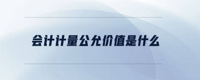 會計計量公允價值是什么