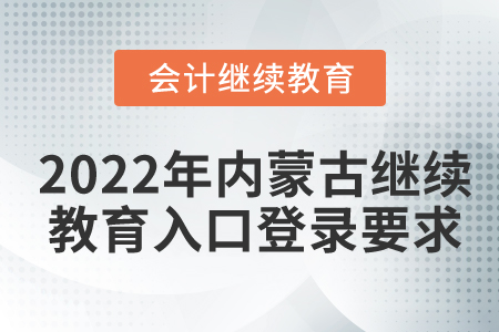 2022年內(nèi)蒙古會計繼續(xù)教育入口登錄要求