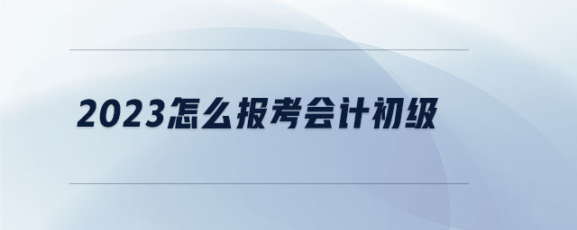 2023怎么報考會計初級