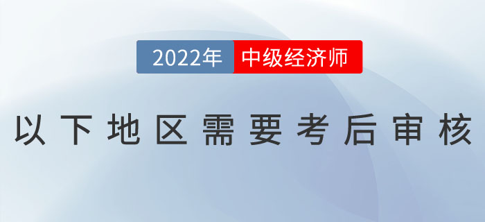注意：2022年中級(jí)經(jīng)濟(jì)師以下地區(qū)需要考后審核！