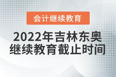 2022年吉林東奧會(huì)計(jì)繼續(xù)教育截止時(shí)間