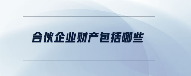 合伙企業(yè)財產(chǎn)包括哪些