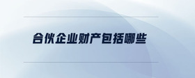 合伙企業(yè)財產包括哪些