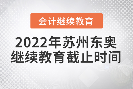 2022年蘇州東奧會計(jì)繼續(xù)教育截止時(shí)間