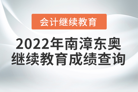 2022年南漳東奧會計繼續(xù)教育成績查詢