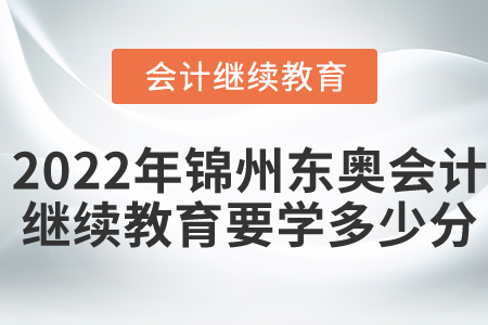 2022年錦州東奧會(huì)計(jì)繼續(xù)教育要學(xué)多少分？