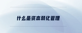 什么是資本弱化管理
