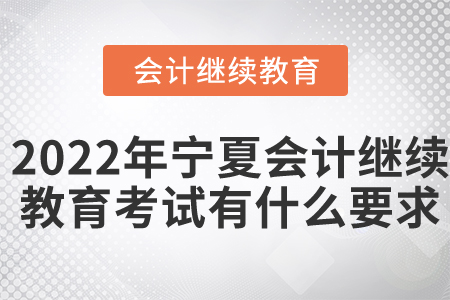 2022年寧夏東奧會計繼續(xù)教育考試有什么要求？