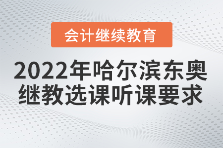 2022年哈爾濱東奧會計繼續(xù)教育選課聽課要求