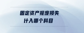 固定資產(chǎn)報廢損失計入哪個科目