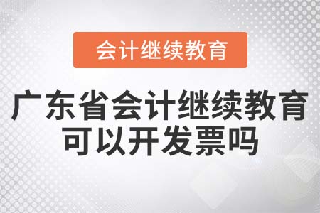 2022年廣東省會(huì)計(jì)繼續(xù)教育可以開發(fā)票嗎？