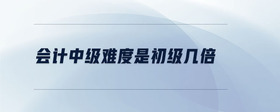 會計中級難度是初級幾倍