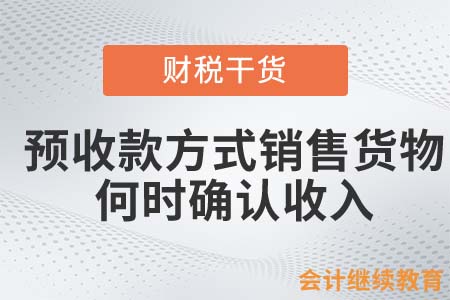 采取預收款方式銷售貨物，何時確認企業(yè)所得稅收入？