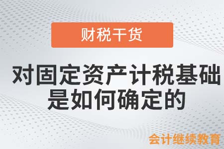 企業(yè)所得稅上對(duì)固定資產(chǎn)的計(jì)稅基礎(chǔ)是如何確定的？