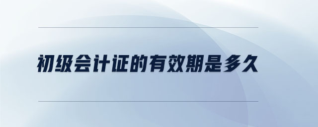 初級(jí)會(huì)計(jì)證的有效期是多久