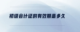 初級會計證的有效期是多久