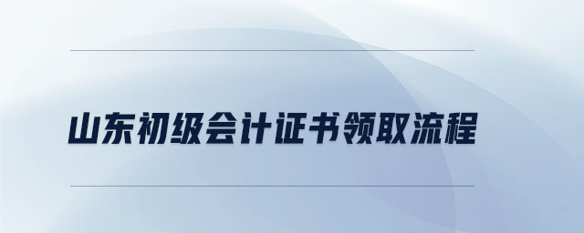 山東初級會計證書領取流程