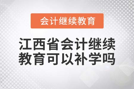 2022年江西省會計繼續(xù)教育可以補(bǔ)學(xué)嗎？