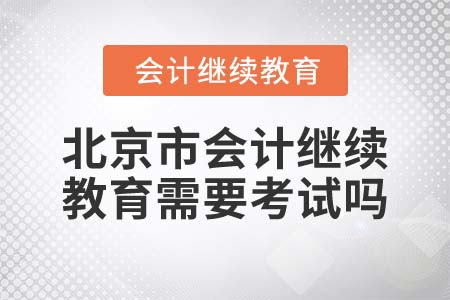 2022年北京市會計繼續(xù)教育需要考試嗎？