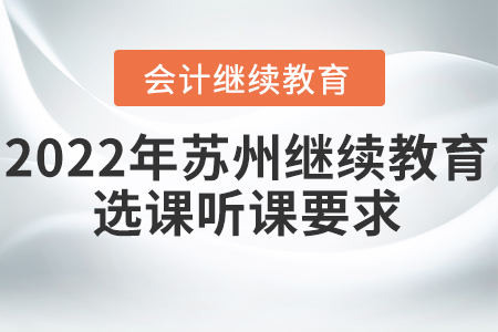 2022年江蘇省蘇州會計(jì)繼續(xù)教育選課聽課要求