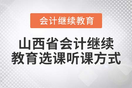 2022年山西省會(huì)計(jì)繼續(xù)教育選課聽課方式是什么？