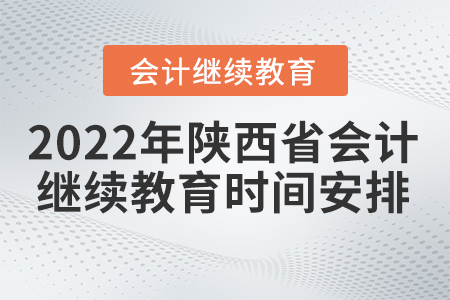 2022年陜西省會計繼續(xù)教育時間是如何安排的？