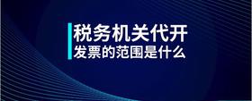稅務(wù)機(jī)關(guān)代開發(fā)票的范圍是什么