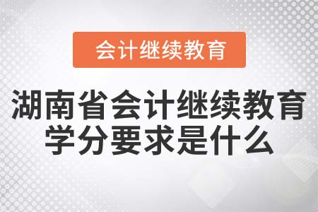 2022年湖南省會(huì)計(jì)繼續(xù)教育學(xué)分要求是什么？