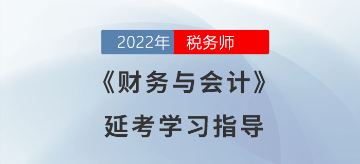 2022年稅務(wù)師《財(cái)務(wù)與會(huì)計(jì)》延考學(xué)習(xí)指導(dǎo)
