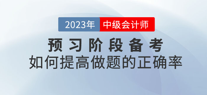 2023年中級會計考試預(yù)習(xí)階段備考，如何提高做題的正確率？