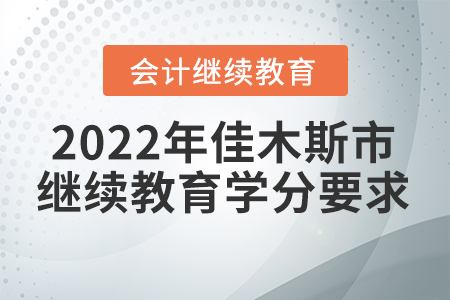 2022年黑龍江省佳木斯市會計人員繼續(xù)教育學(xué)分要求