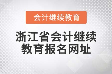 2022年浙江省會計(jì)繼續(xù)教育報(bào)名網(wǎng)址是什么？