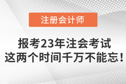 報考2023年注會考試，這兩個時間千萬不能忘！
