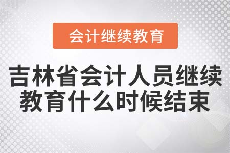 2022年吉林省會(huì)計(jì)人員繼續(xù)教育什么時(shí)候結(jié)束？