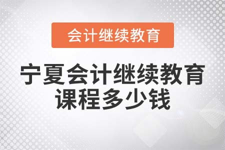 2022年寧夏會(huì)計(jì)繼續(xù)教育課程多少錢？