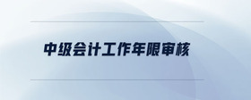 中級會計工作年限審核