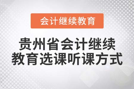 2022年貴州省會(huì)計(jì)繼續(xù)教育選課聽(tīng)課方式