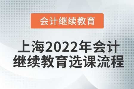 上海2022年會計繼續(xù)教育選課流程