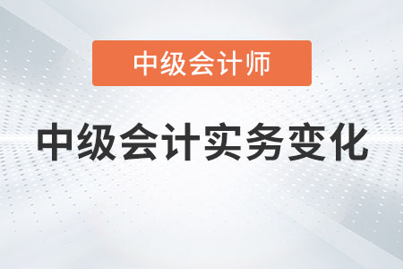2023中級會計實務(wù)變化大嗎？