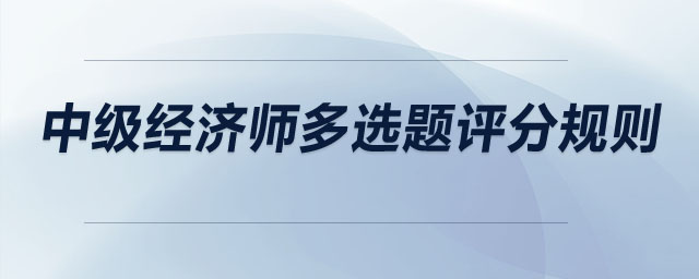 中級經(jīng)濟(jì)師多選題評分規(guī)則