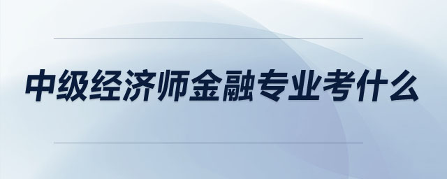 中級經(jīng)濟師金融專業(yè)考什么