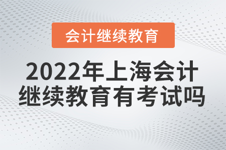 2022年上海會(huì)計(jì)繼續(xù)教育有考試嗎？