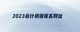 2023會計初級報名網(wǎng)址