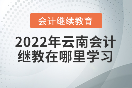2022年云南會(huì)計(jì)繼續(xù)教育在哪里學(xué)習(xí)？