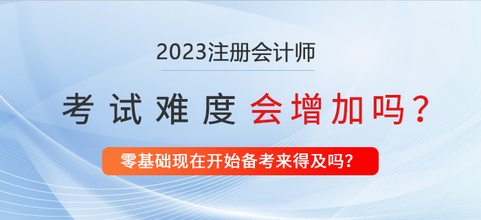 2023年注冊會計師考試會更難嗎？現(xiàn)在備考來得及嗎？