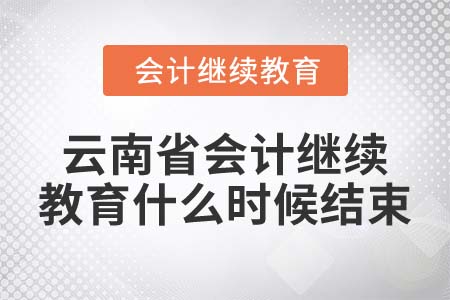 2022年云南省會(huì)計(jì)繼續(xù)教育什么時(shí)候結(jié)束？