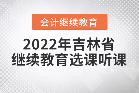 2022年吉林省會(huì)計(jì)東奧繼續(xù)教育選課聽課要求