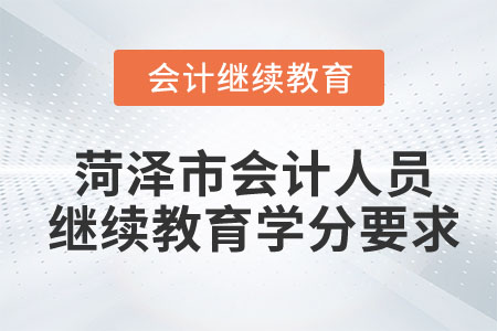 菏澤市會(huì)計(jì)人員繼續(xù)教育學(xué)分要求