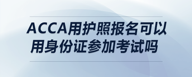 acca用護照報名可以用身份證參加考試嗎