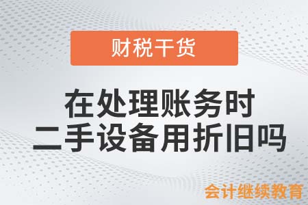 在處理賬務(wù)時，二手設(shè)備用折舊嗎？
